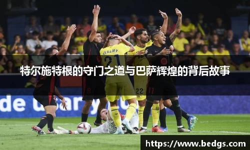 特尔施特根的守门之道与巴萨辉煌的背后故事