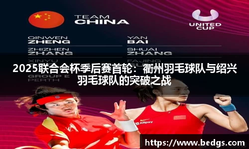 2025联合会杯季后赛首轮：衢州羽毛球队与绍兴羽毛球队的突破之战